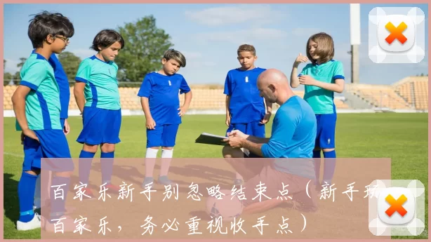 百家乐新手别忽略结束点（新手玩百家乐，务必重视收手点）