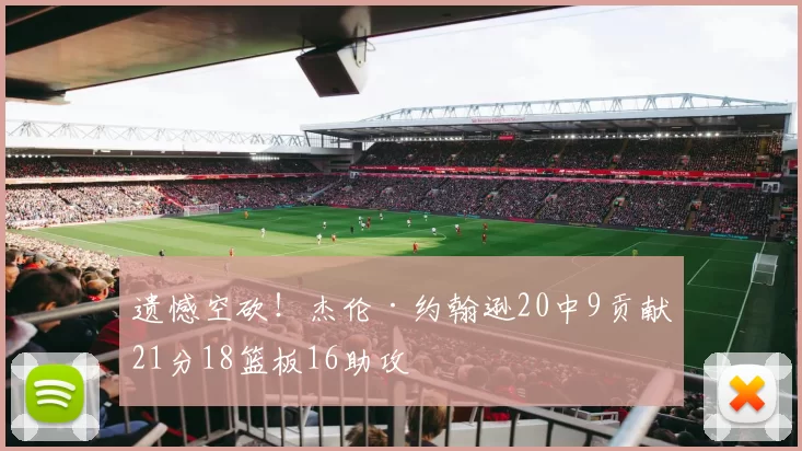 遗憾空砍！杰伦·约翰逊20中9贡献21分18篮板16助攻