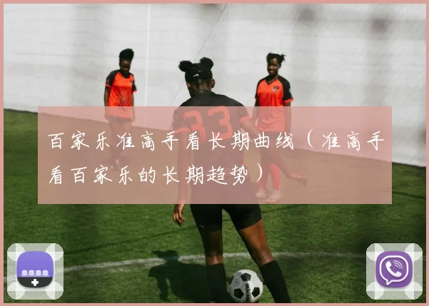 百家乐准高手看长期曲线（准高手看百家乐的长期趋势）