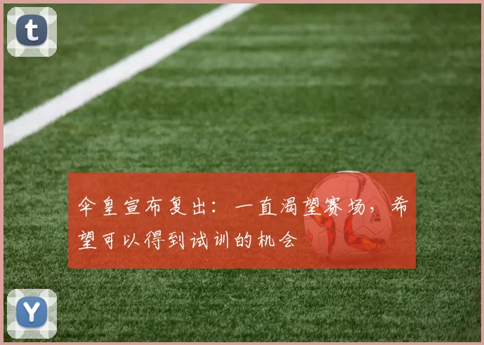 伞皇宣布复出：一直渴望赛场，希望可以得到试训的机会